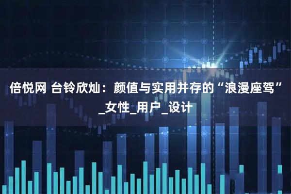 倍悦网 台铃欣灿：颜值与实用并存的“浪漫座驾”_女性_用户_设计