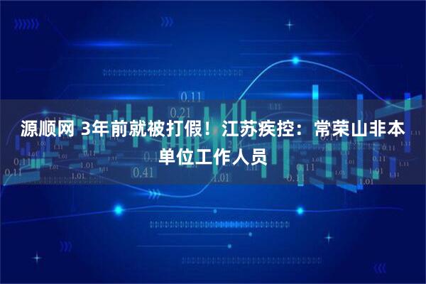 源顺网 3年前就被打假！江苏疾控：常荣山非本单位工作人员