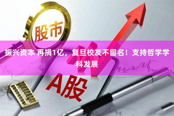振兴资本 再捐1亿，复旦校友不留名！支持哲学学科发展