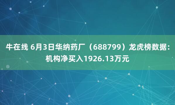 牛在线 6月3日华纳药厂（688799）龙虎榜数据：机构净买入1926.13万元