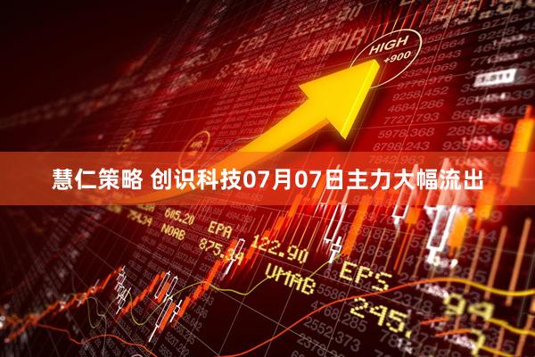 慧仁策略 创识科技07月07日主力大幅流出