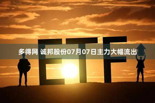 多得网 诚邦股份07月07日主力大幅流出