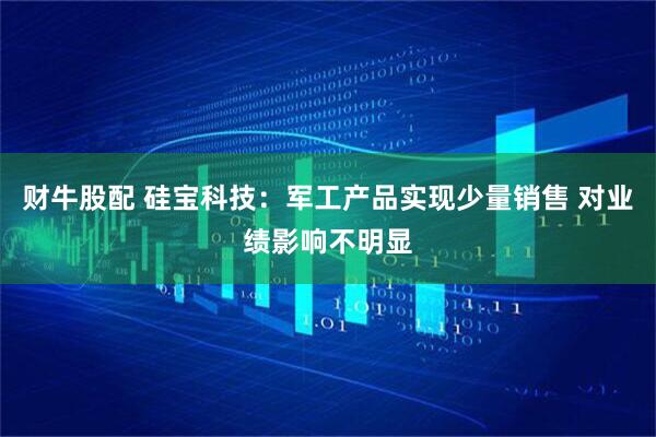 财牛股配 硅宝科技：军工产品实现少量销售 对业绩影响不明显