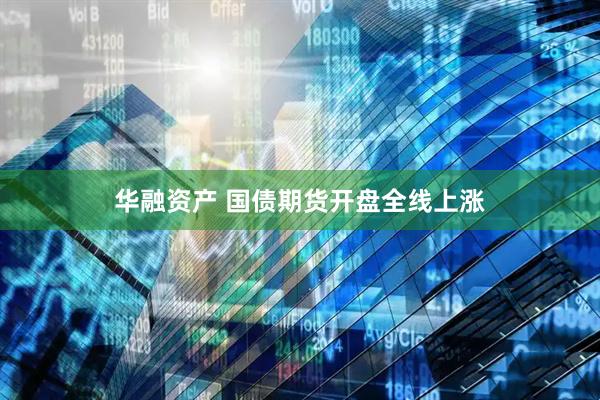 华融资产 国债期货开盘全线上涨
