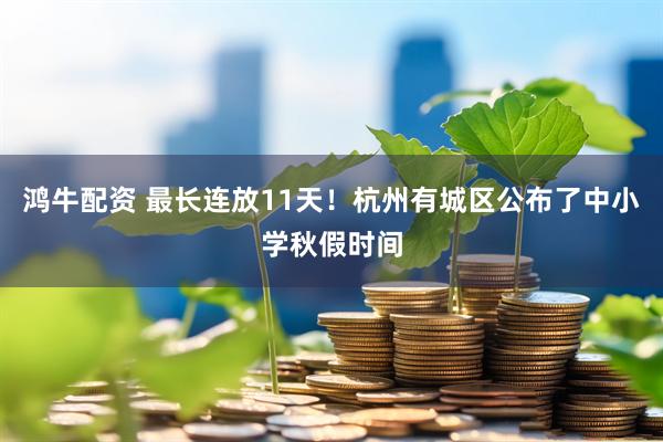 鸿牛配资 最长连放11天！杭州有城区公布了中小学秋假时间