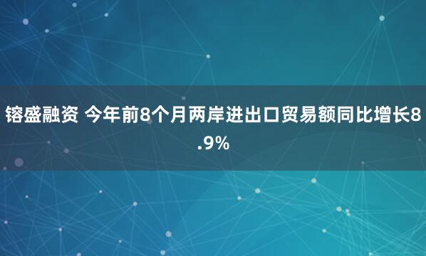 镕盛融资 今年前8个月两岸进出口贸易额同比增长8.9%