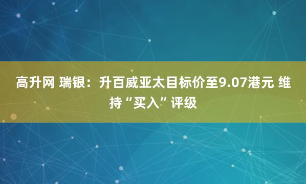 高升网 瑞银：升百威亚太目标价至9.07港元 维持“买入”评级