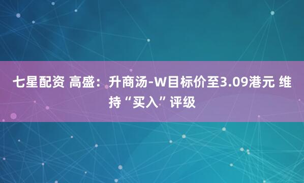 七星配资 高盛：升商汤-W目标价至3.09港元 维持“买入”评级