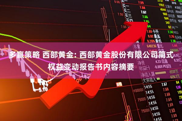 多赢策略 西部黄金: 西部黄金股份有限公司简式权益变动报告书内容摘要