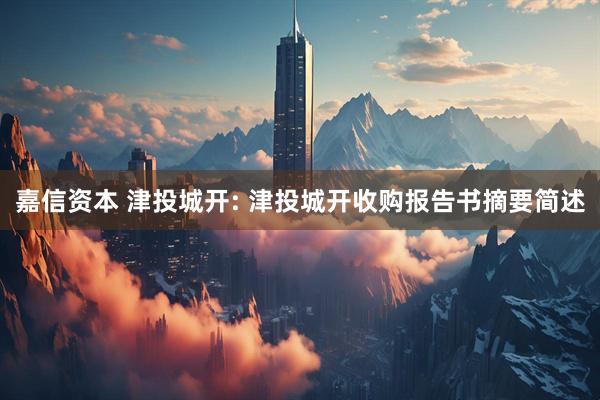 嘉信资本 津投城开: 津投城开收购报告书摘要简述