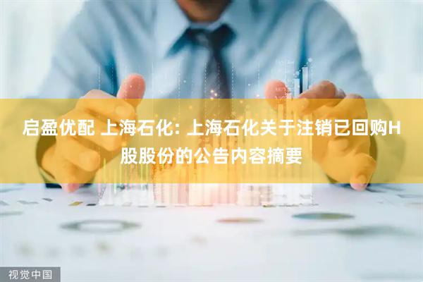 启盈优配 上海石化: 上海石化关于注销已回购H股股份的公告内容摘要