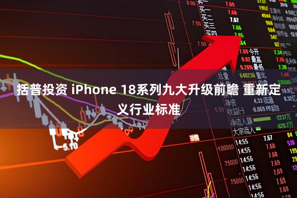 括普投资 iPhone 18系列九大升级前瞻 重新定义行业标准