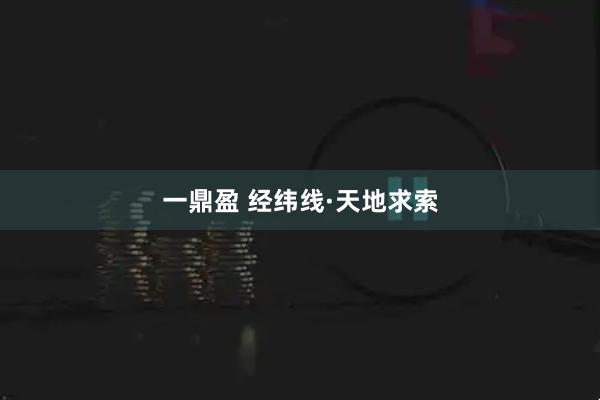 一鼎盈 经纬线·天地求索