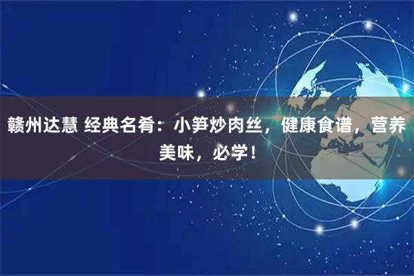 赣州达慧 经典名肴：小笋炒肉丝，健康食谱，营养美味，必学！