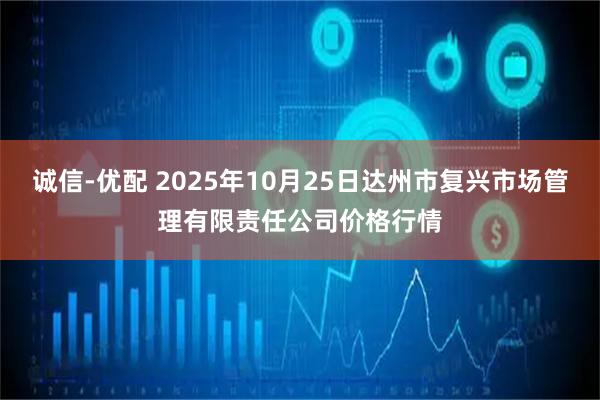 诚信-优配 2025年10月25日达州市复兴市场管理有限责任公司价格行情