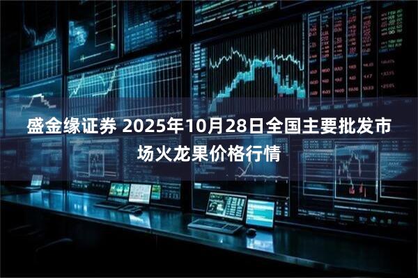 盛金缘证券 2025年10月28日全国主要批发市场火龙果价格行情