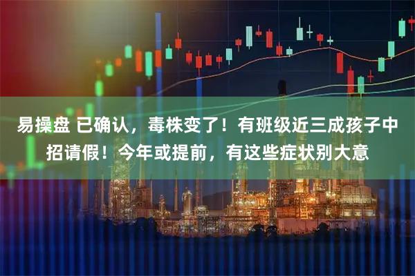 易操盘 已确认,毒株变了!有班级近三成孩子中招请假!今年或提前,有这些症状别大意