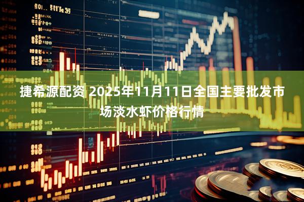 捷希源配资 2025年11月11日全国主要批发市场淡水虾价格行情