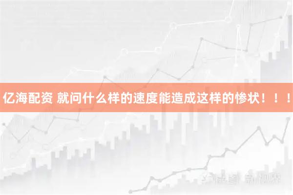 亿海配资 就问什么样的速度能造成这样的惨状!!!