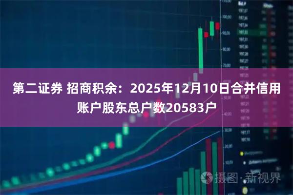 第二证券 招商积余：2025年12月10日合并信用账户股东总户数20583户