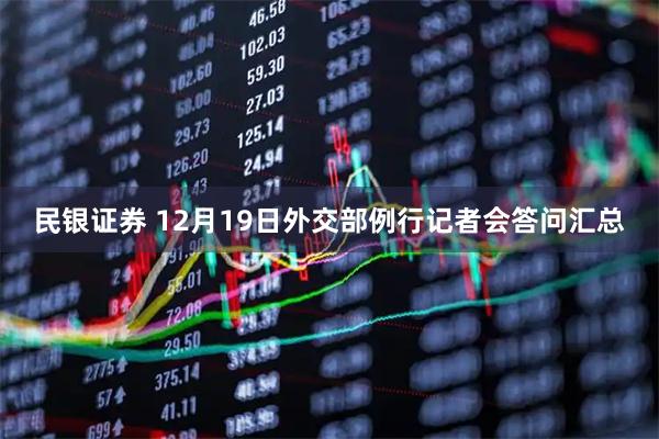 民银证券 12月19日外交部例行记者会答问汇总