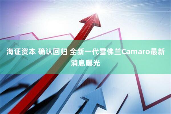 海证资本 确认回归 全新一代雪佛兰Camaro最新消息曝光